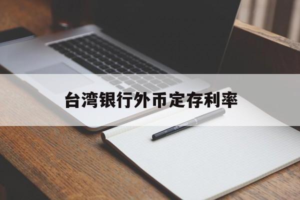 台湾银行外币定存利率(台湾银行外币定存利率是多少)