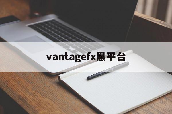 vantagefx黑平台的简单介绍